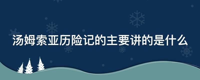 湯姆索亞歷險記的主要講的是什么 湯姆索亞歷險記主要講的是什么20字