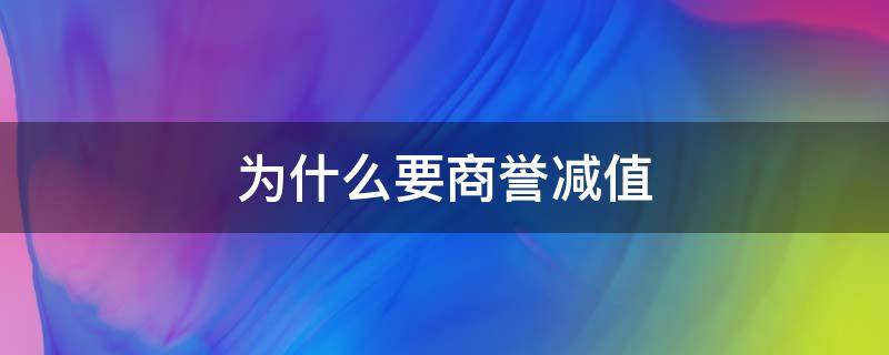 为什么要商誉减值 为什么要商誉减值成亏损