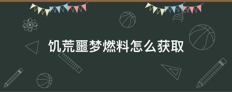 饑荒噩夢燃料怎么獲取 饑荒噩夢燃料怎么獲取聯(lián)機版