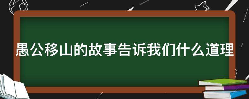 愚公移山的故事告訴我們什么道理（愚公移山的故事告訴我們什么道理和啟示）