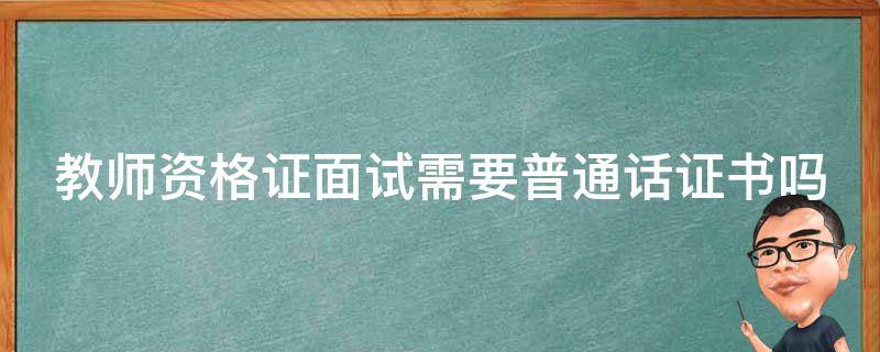 教師資格證面試需要普通話證書嗎