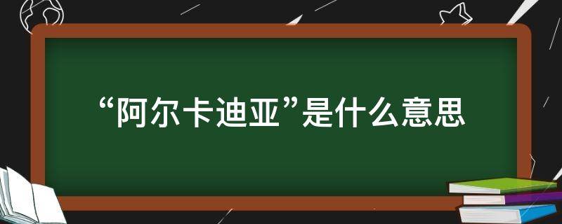 “阿尔卡迪亚”是什么意思（阿尔卡迪亚是什么意思）