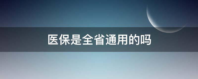 医保是全省通用的吗（江西医保是全省通用的吗）