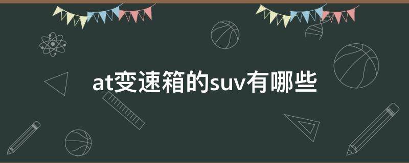 at變速箱的suv有哪些 配at變速箱的suv有哪些