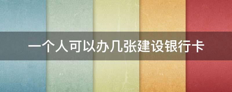 一個(gè)人可以辦幾張建設(shè)銀行卡（一個(gè)人可以辦幾張建設(shè)銀行卡儲(chǔ)蓄卡）