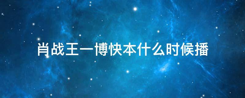 肖战王一博快本什么时候播（肖战和王一博录制的快乐大本营什么时候播）