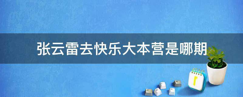 張云雷去快樂大本營是哪期（張云雷參加快樂大本營是哪期）