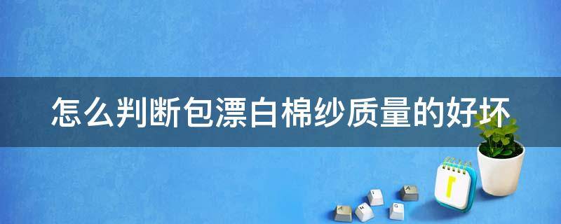 怎么判断包漂白棉纱质量的好坏 怎么判断包漂白棉纱质量的好坏呢