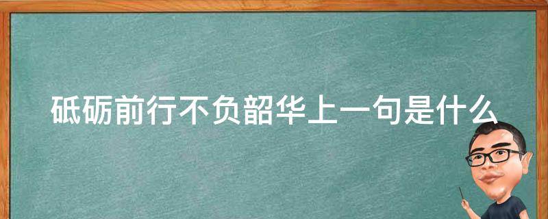 砥礪前行不負(fù)韶華上一句是什么 砥礪前行不負(fù)韶華出自哪里