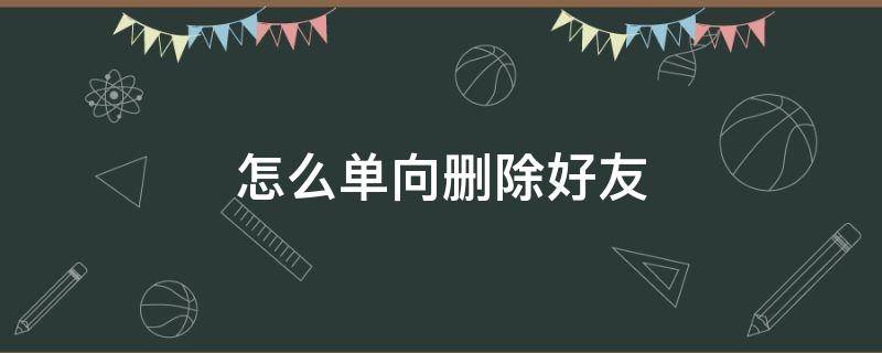 怎么单向删除好友 qq怎么单向删除好友