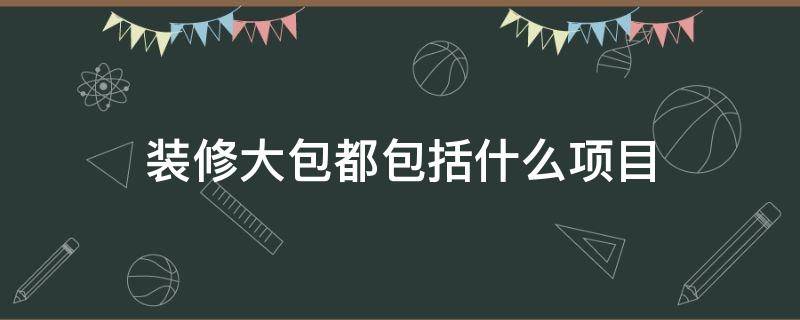 裝修大包都包括什么項目 裝修大包都包括什么項目 包含窗和地熱防水嗎