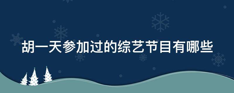 胡一天參加過的綜藝節(jié)目有哪些 胡一天參加過的綜藝節(jié)目有哪些名字