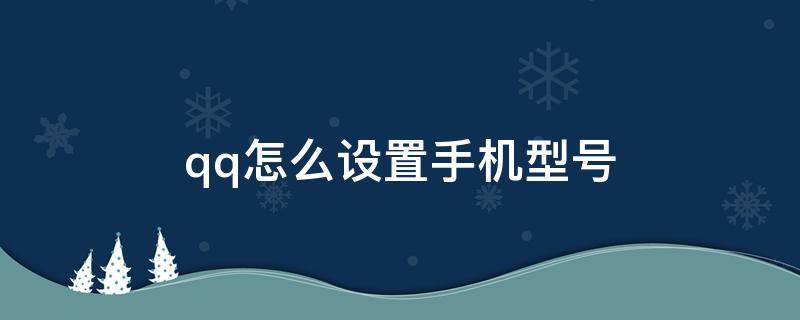 qq怎么設(shè)置手機(jī)型號（qq怎么設(shè)置手機(jī)型號在線不顯示wifi）