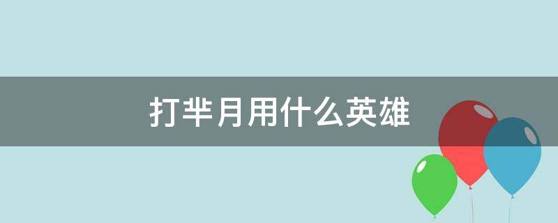 打芈月用什么英雄 王者荣耀打芈月用什么英雄