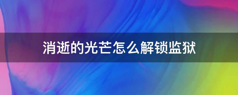 消逝的光芒怎么解锁监狱 消逝的光芒监狱怎么过