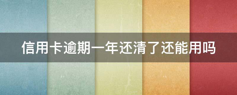 信用卡逾期一年還清了還能用嗎（我信用卡逾期一年多了黑戶了嗎）