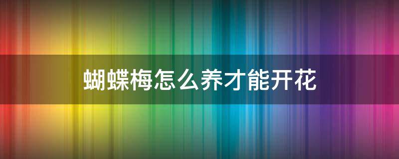 蝴蝶梅怎么养才能开花 蝴蝶梅怎样养