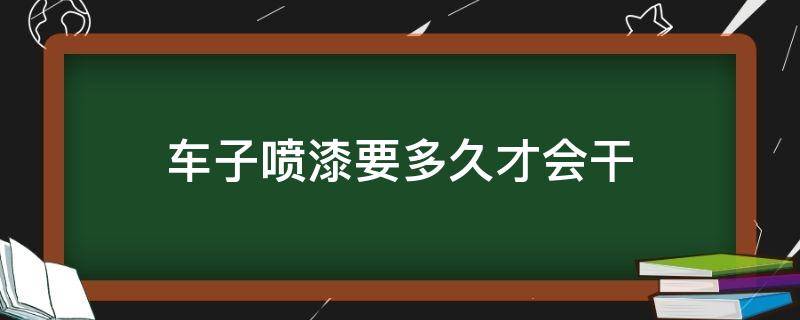 车子喷漆要多久才会干 车子喷漆需要多久干