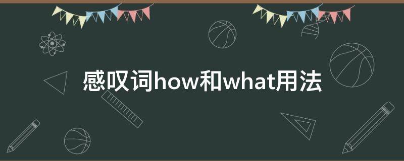 感嘆詞how和what用法（感嘆詞how和what的用法）