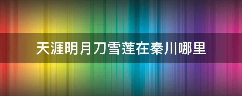 天涯明月刀雪蓮在秦川哪里 天刀手游秦川雪蓮位置