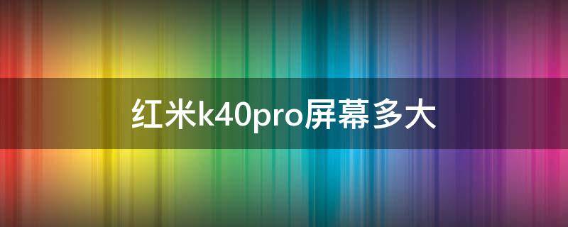 紅米k40pro屏幕多大（紅米k40pro+屏幕多大）