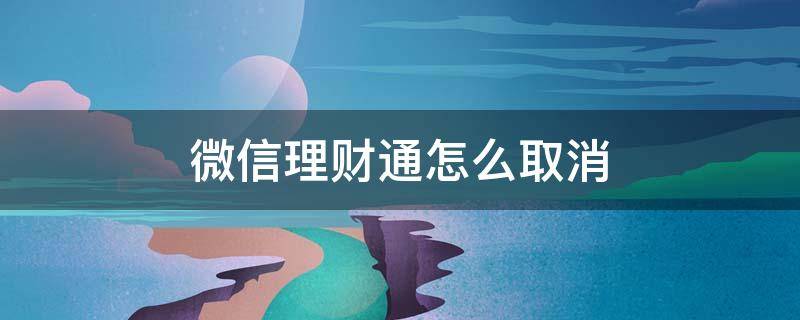 微信理财通怎么取消 微信理财通怎么取消自动转入