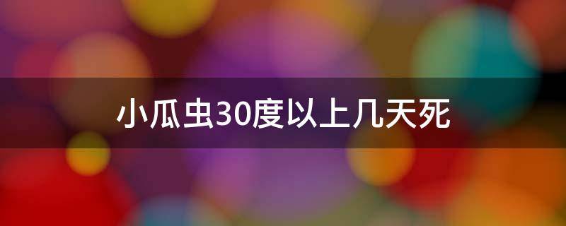 小瓜虫30度以上几天死（30度小瓜虫多久会死）