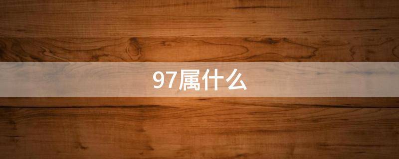 97屬什么 97屬什么屬性