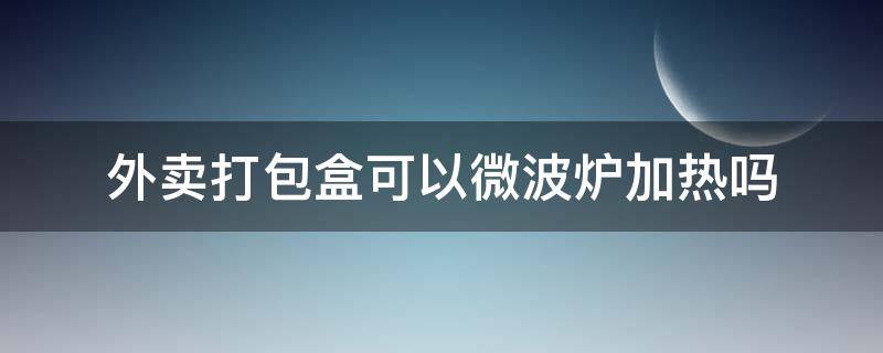 外卖打包盒可以微波炉加热吗 外卖打包盒可以在微波炉里加热吗