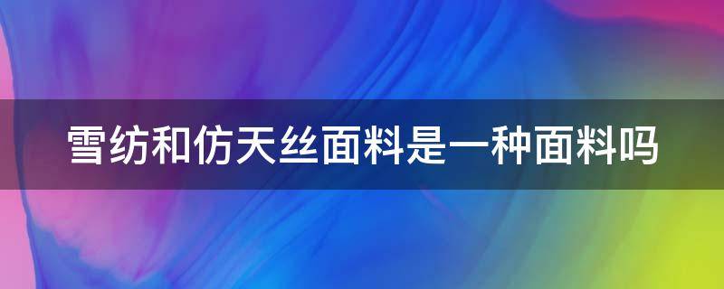 雪纺和仿天丝面料是一种面料吗（雪纺和仿天丝面料是一种面料吗好吗）