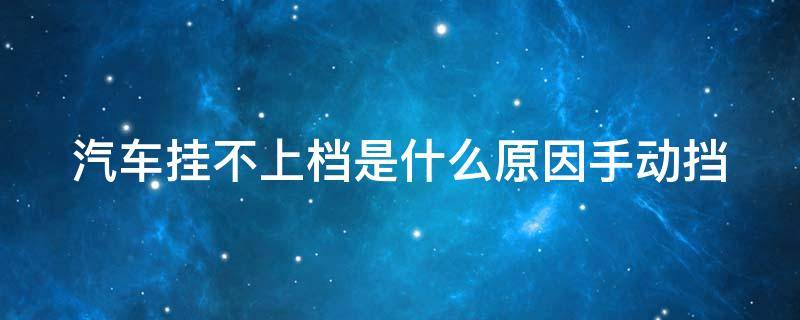 汽車掛不上檔是什么原因手動擋 汽車掛不上檔是什么原因手動擋怎么解決