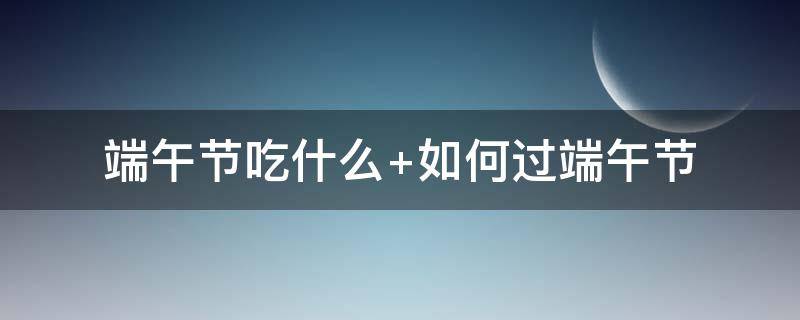 端午節(jié)吃什么 端午節(jié)吃什么食物