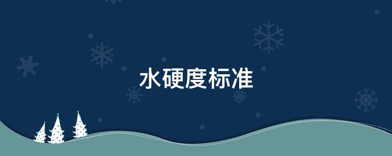 水硬度標(biāo)準(zhǔn) 飲用水硬度標(biāo)準(zhǔn)