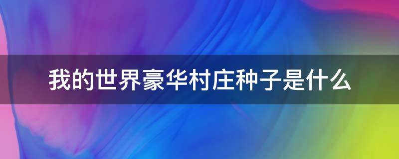 我的世界豪华村庄种子是什么（我的世界种子豪华村庄1.7.10）