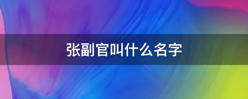 张副官叫什么名字（张副官全名叫什么）