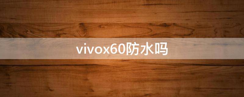 vivox60防水嗎 vivox60防水嗎 百度網(wǎng)盤