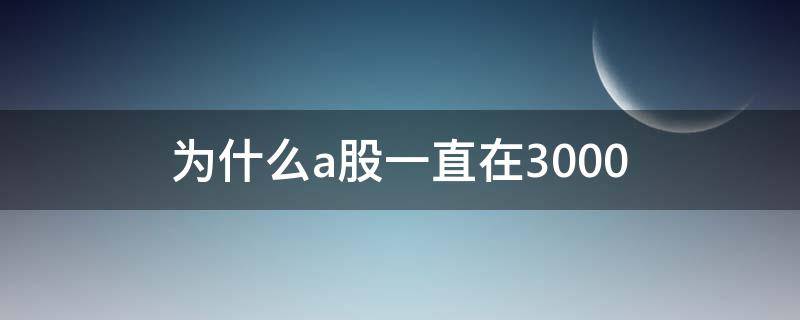 为什么a股一直在3000 为什么A股一直在涨