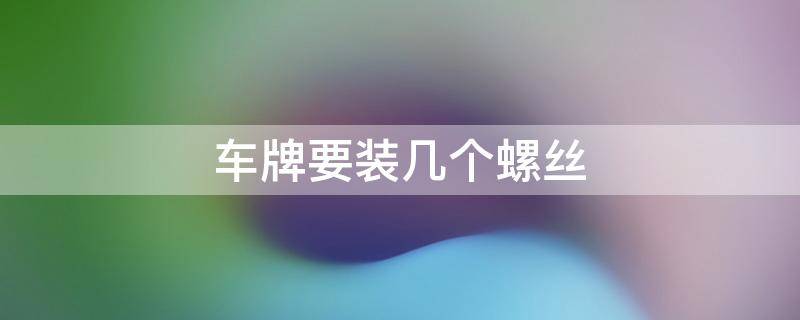 车牌要装几个螺丝 车牌需要装几颗螺丝