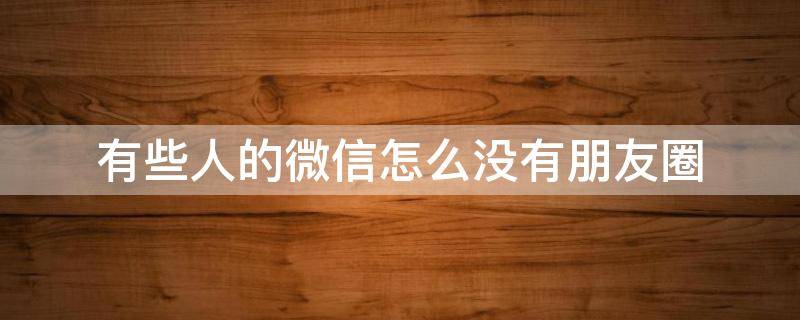 有些人的微信怎么没有朋友圈 为什有些人的微信没有朋友圈