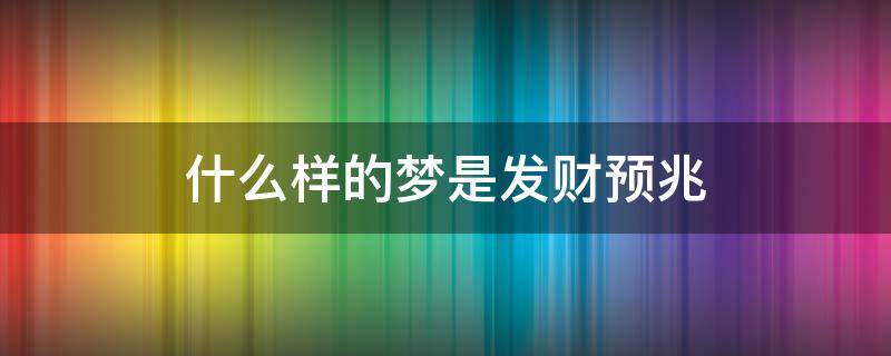 什么樣的夢是發(fā)財預兆（什么樣的夢境是發(fā)財征兆）