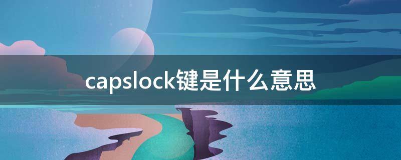 capslock键是什么意思 capslock键是什么意思灯一直在亮