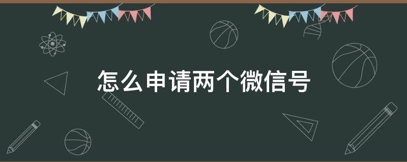 怎么申请两个微信号（一个手机号码怎么申请两个微信号）