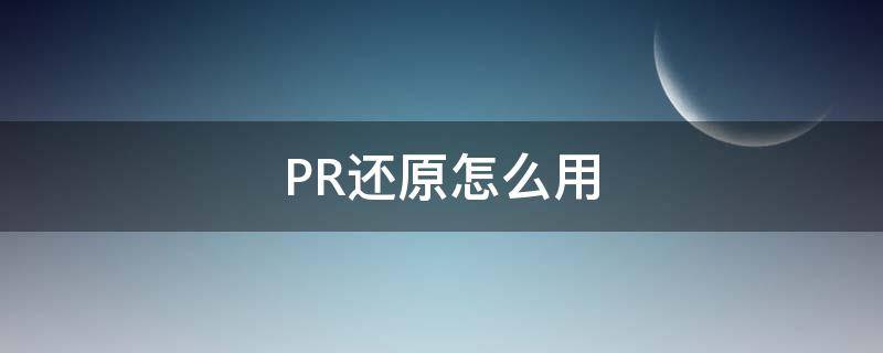 PR还原怎么用（pr 怎么办啊把界面还原）