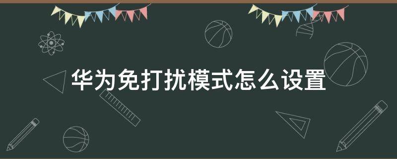 華為免打擾模式怎么設(shè)置（華為手機(jī)免打擾模式怎么設(shè)置）