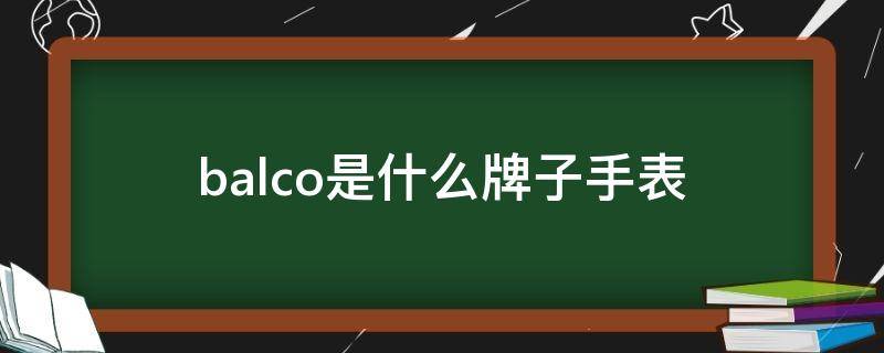 balco是什么牌子手表（balco是什么牌子手表带钻）