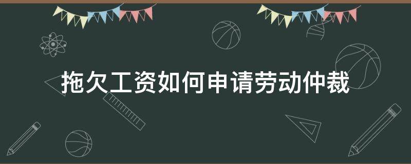 拖欠工資如何申請勞動仲裁（拖欠工資如何申請勞動仲裁索賠）