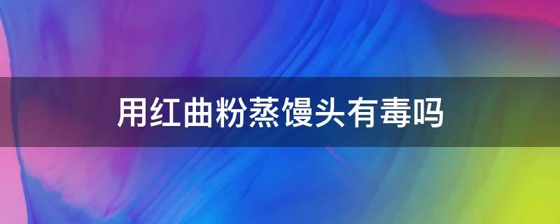 用紅曲粉蒸饅頭有毒嗎 紅曲粉做饅頭有害嗎