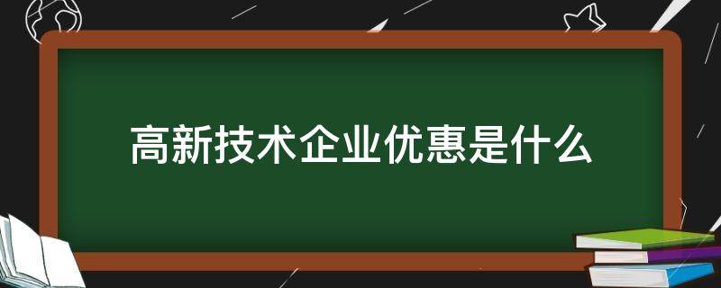 高新技術(shù)企業(yè)優(yōu)惠是什么 高新技術(shù)企業(yè)有什么優(yōu)惠