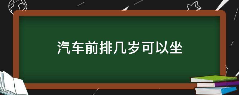 汽车前排几岁可以坐（车辆前排座位要几岁才可以坐）