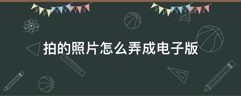 拍的照片怎么弄成電子版（拍的照片怎么弄成電子版證件2寸）